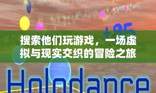 虛擬與現(xiàn)實交織的冒險之旅，探索游戲世界