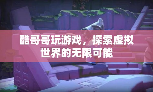 酷哥哥探索虛擬世界的無(wú)限可能