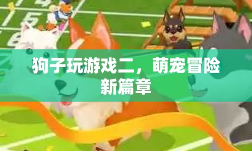 萌寵冒險新篇章，狗子玩游戲二