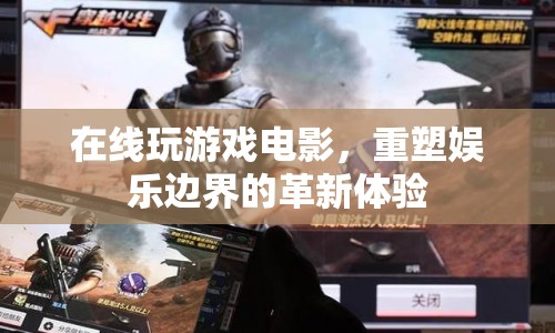在線游戲電影，重塑娛樂邊界的革新體驗(yàn)