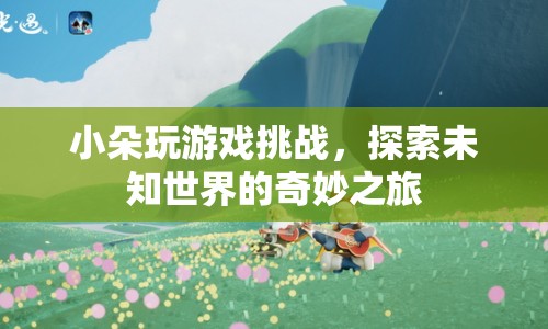 小朵的奇妙冒險(xiǎn)，探索未知世界的游戲挑戰(zhàn)之旅