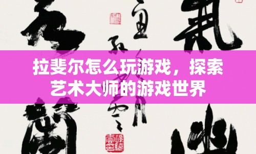 拉斐爾的游戲世界探索，藝術(shù)大師的游戲之旅