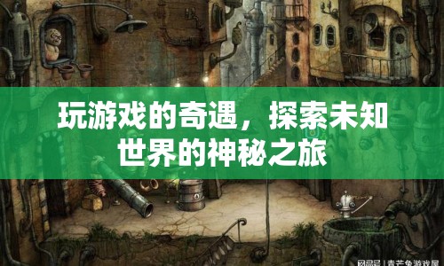 探索未知世界的神秘之旅，游戲奇遇記