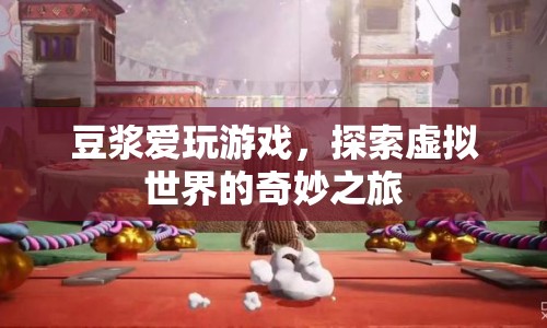 豆?jié){的虛擬世界之旅，探索奇妙的游戲世界  第1張