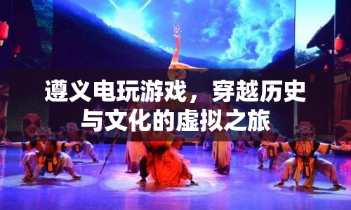 遵義電玩游戲，穿越歷史與文化的虛擬之旅  第1張