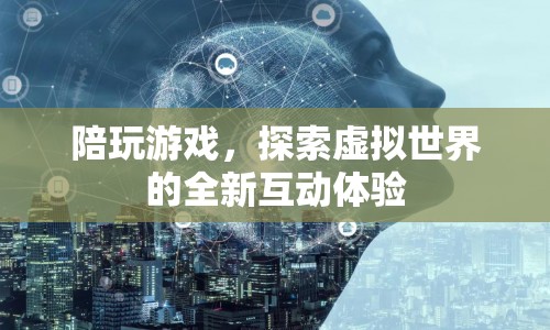 探索虛擬世界的全新互動體驗，陪玩游戲引領(lǐng)風(fēng)潮