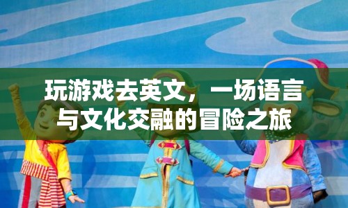 語言與文化交融的冒險(xiǎn)之旅，玩游戲去英文