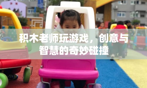 積木老師游戲，創(chuàng)意與智慧的碰撞