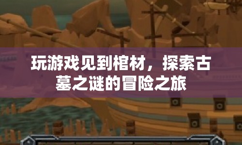 探索古墓之謎，在冒險(xiǎn)游戲中遇見棺材的驚悚之旅