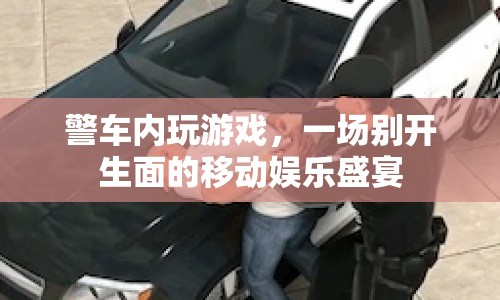警車(chē)內(nèi)玩游戲，移動(dòng)娛樂(lè)新體驗(yàn)