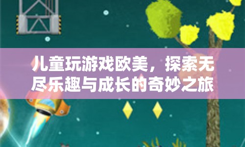 歐美兒童游戲，探索樂(lè)趣與成長(zhǎng)的奇妙之旅