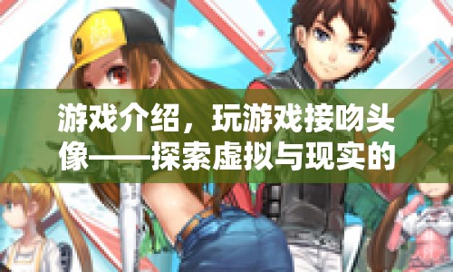 探索虛擬與現(xiàn)實(shí)的浪漫交織，玩游戲接吻頭像