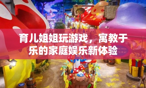 育兒姐姐，寓教于樂的家庭娛樂新體驗