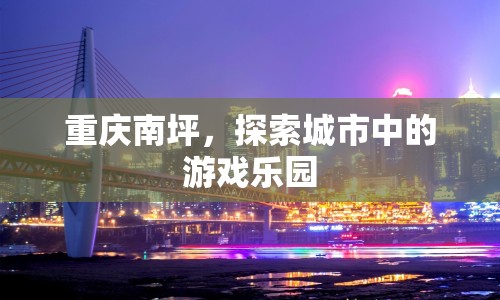 重慶南坪，城市中的游戲樂園探索之旅