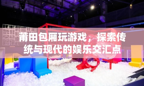 莆田包廂，傳統(tǒng)與現(xiàn)代的娛樂交匯點