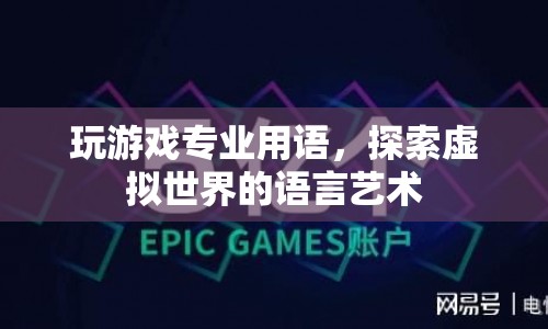 游戲?qū)I(yè)術(shù)語(yǔ)，解鎖虛擬世界的語(yǔ)言藝術(shù)