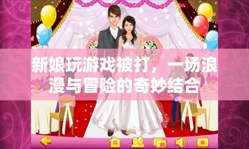新娘玩游戲被打，浪漫婚禮變冒險闖關(guān)