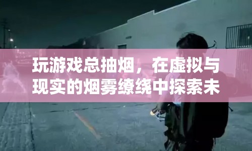 在虛擬與現(xiàn)實(shí)間游走，煙霧繚繞中的游戲探索之旅