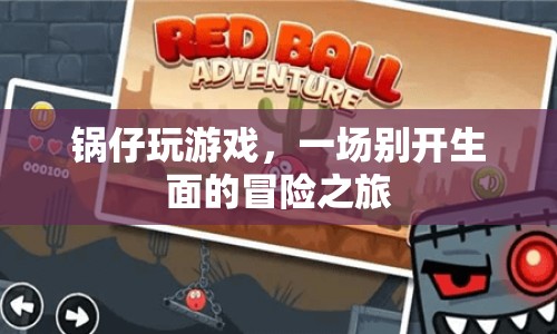 鍋仔的冒險之旅，一場別開生面的游戲盛宴