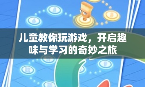 兒童教你玩游戲，開(kāi)啟趣味與學(xué)習(xí)的奇妙之旅