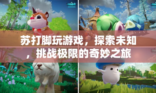 蘇打腳，探索未知，挑戰(zhàn)極限的奇妙游戲之旅