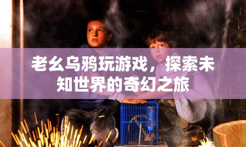 老幺烏鴉，探索未知世界的奇幻游戲之旅