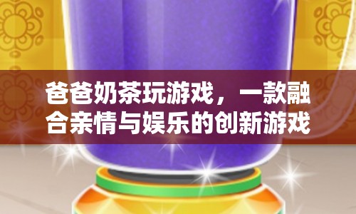 爸爸奶茶玩游戲，親情與娛樂的創(chuàng)意融合