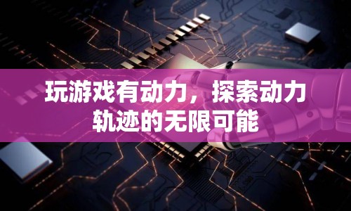 探索動力軌跡，游戲激發(fā)無限可能