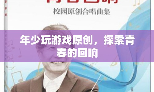 探索青春的回響，年少玩游戲原創(chuàng)