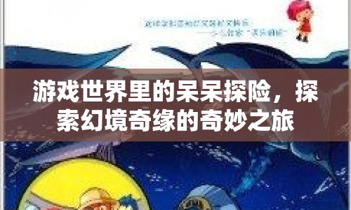 幻境奇緣，呆呆探險(xiǎn)的奇妙之旅