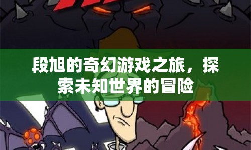 段旭的奇幻游戲之旅，探索未知世界的冒險(xiǎn)之旅