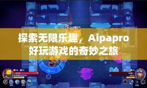 Aipapro，探索無(wú)限樂(lè)趣，開(kāi)啟奇妙游戲之旅