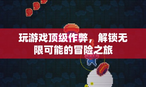 解鎖無限可能的冒險(xiǎn)之旅，游戲頂級(jí)作弊揭秘