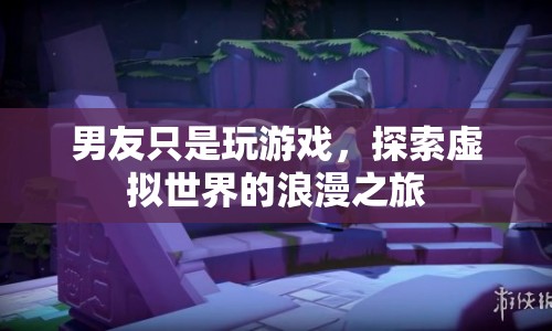 男友的虛擬浪漫之旅，探索游戲世界的浪漫