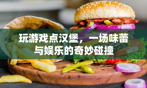 漢堡與游戲的奇妙碰撞，味蕾與娛樂的雙重盛宴