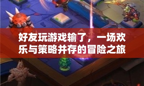 歡樂與策略并存，好友游戲冒險之旅