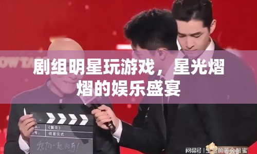 星光熠熠，劇組明星歡樂(lè)玩游戲，共赴娛樂(lè)盛宴  第1張