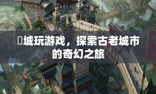 旻城，探索古老城市的奇幻之旅