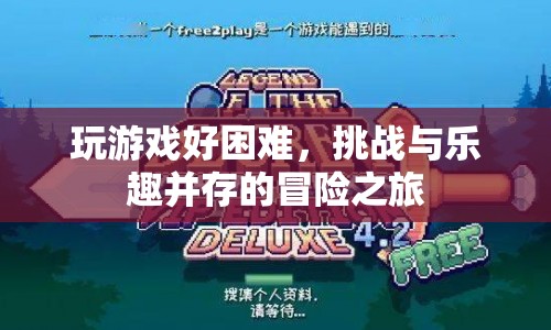 挑戰(zhàn)與樂趣并存的冒險(xiǎn)之旅，玩游戲的艱難與樂趣