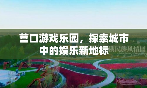 探索城市新地標(biāo)，營(yíng)口游戲樂園