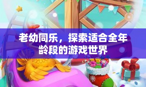 老幼同樂，探索適合全年齡段的游戲世界