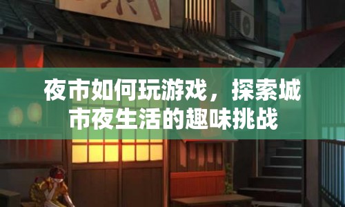 探索城市夜生活，夜市游戲挑戰(zhàn)等你來(lái)！