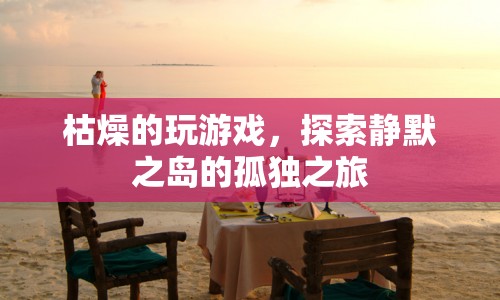 探索靜默之島，孤獨(dú)之旅的枯燥游戲