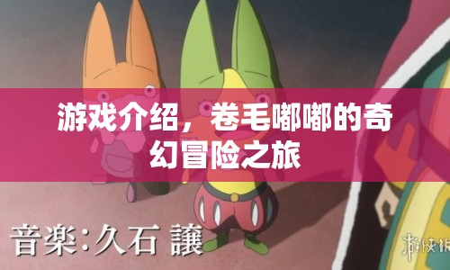 卷毛嘟嘟的奇幻冒險(xiǎn)之旅，一場(chǎng)精彩絕倫的游戲之旅