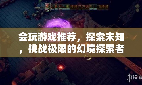 幻境探索者，挑戰(zhàn)極限，探索未知的游戲之旅