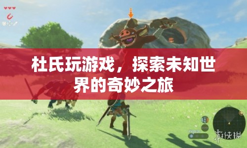 杜氏探索未知世界，奇妙的游戲之旅