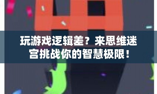 思維迷宮，挑戰(zhàn)智慧極限，提升游戲邏輯