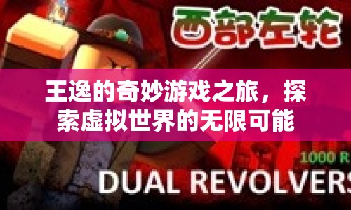 王逸的奇妙游戲之旅，探索虛擬世界的無(wú)限可能
