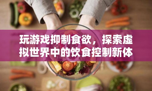 虛擬世界中的飲食控制新體驗(yàn)，玩游戲抑制食欲