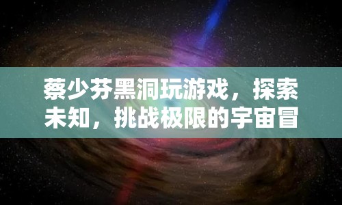 蔡少芬黑洞冒險，探索宇宙極限的挑戰(zhàn)